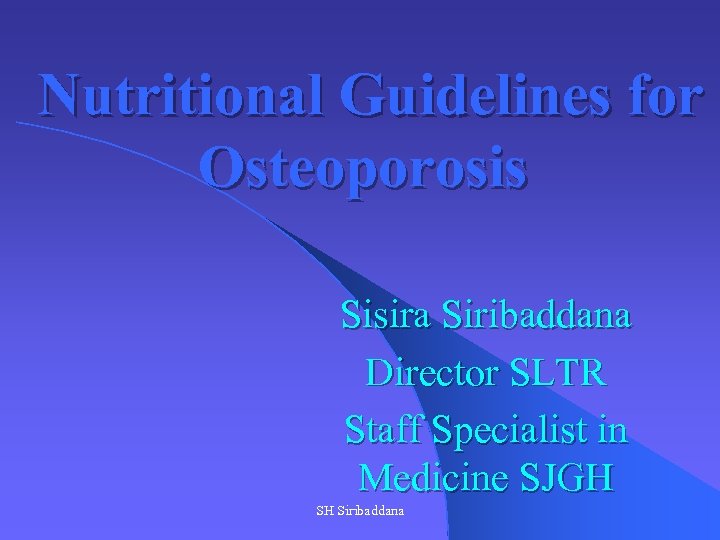 Nutritional Guidelines for Osteoporosis Sisira Siribaddana Director SLTR Staff Specialist in Medicine SJGH SH