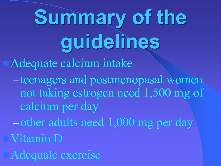 Summary of the guidelines l Adequate calcium intake – teenagers and postmenopasal women not