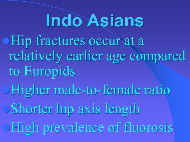 Indo Asians l. Hip fractures occur at a relatively earlier age compared to Europids