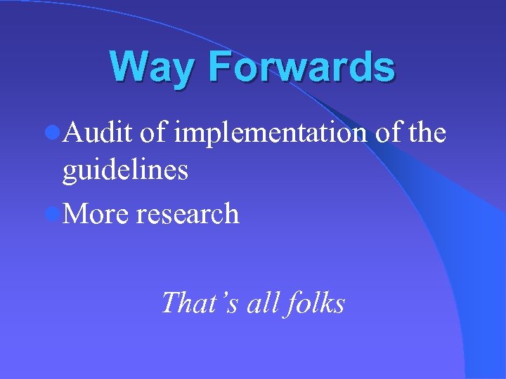 Way Forwards l. Audit of implementation of the guidelines l. More research That’s all