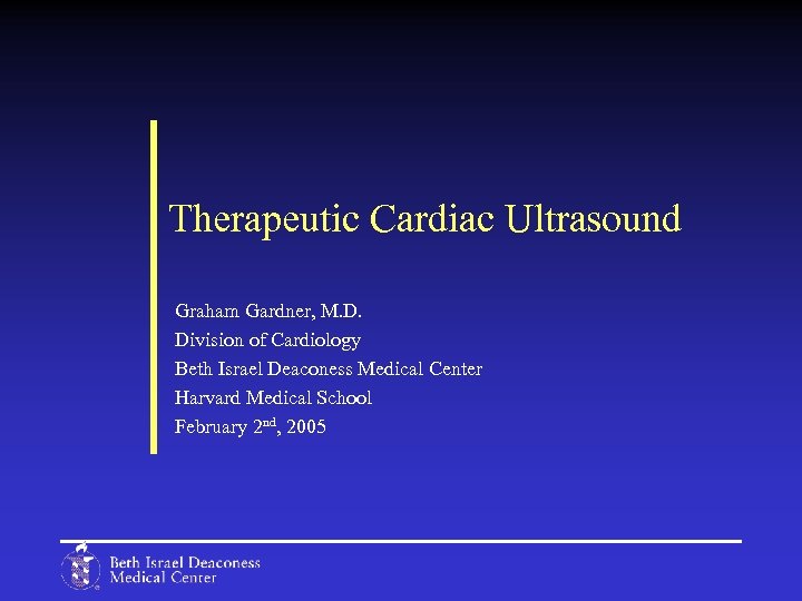 Therapeutic Cardiac Ultrasound Graham Gardner, M. D. Division of Cardiology Beth Israel Deaconess Medical