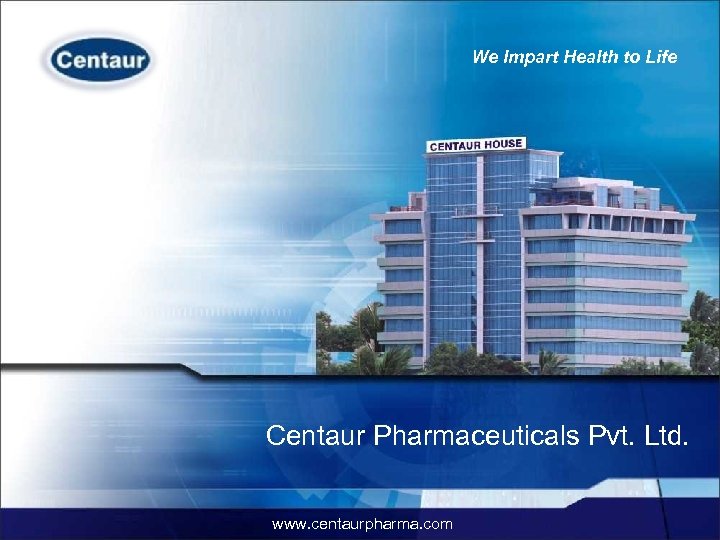 We Impart Health to Life Provide end-to-end pharmaceuticals solutions Centaur Pharmaceuticals Pvt. Ltd. www.