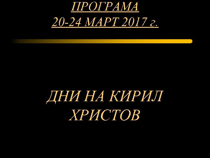 ПРОГРАМА 20 -24 МАРТ 2017 г. ДНИ НА КИРИЛ ХРИСТОВ 