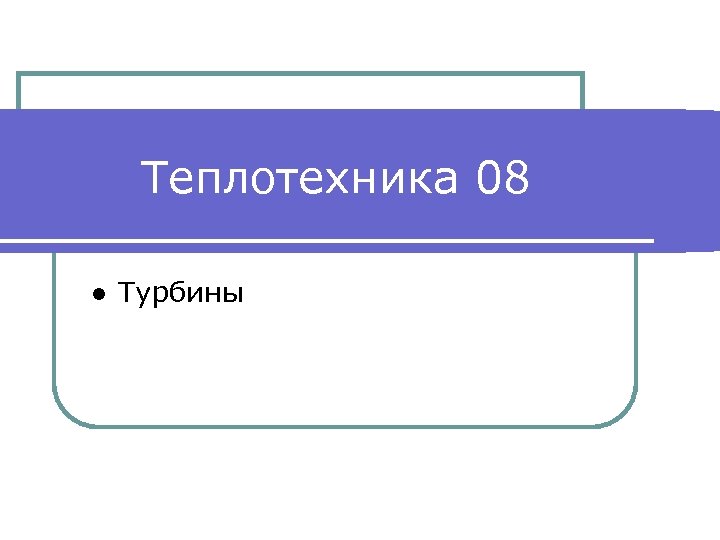 Теплотехника 08 ● Турбины 