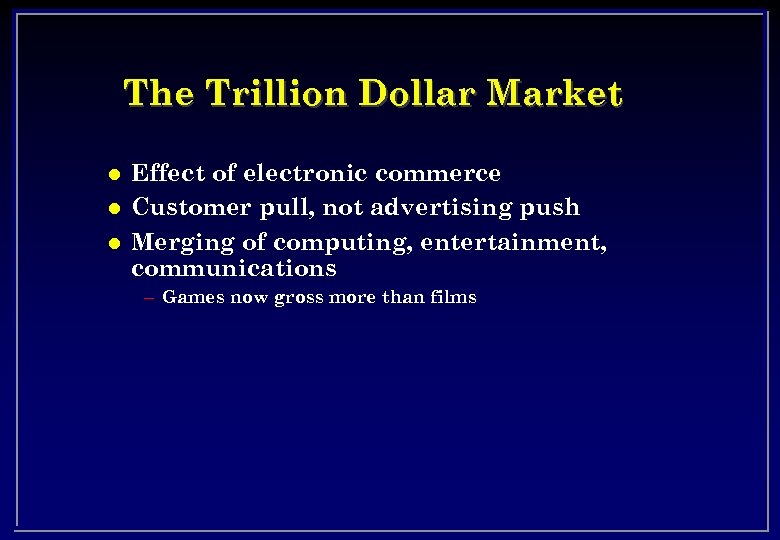 The Trillion Dollar Market l l l Effect of electronic commerce Customer pull, not