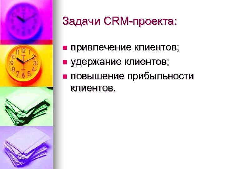 Задачи CRM-проекта: привлечение клиентов; n удержание клиентов; n повышение прибыльности клиентов. n 