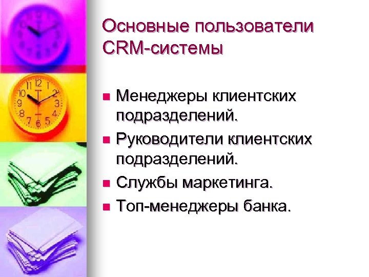 Основные пользователи CRM-системы Менеджеры клиентских подразделений. n Руководители клиентских подразделений. n Службы маркетинга. n