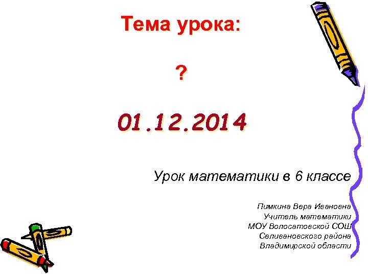 Тема урока: ? 01. 12. 2014 Урок математики в 6 классе Пимкина Вера Ивановна