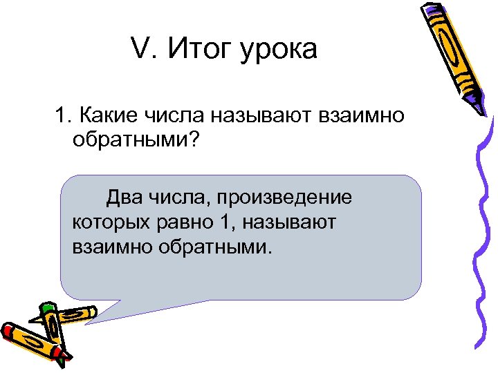 V. Итог урока 1. Какие числа называют взаимно обратными? Два числа, произведение которых равно