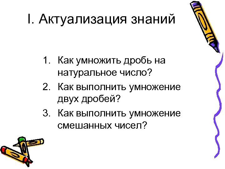 I. Актуализация знаний 1. Как умножить дробь на натуральное число? 2. Как выполнить умножение