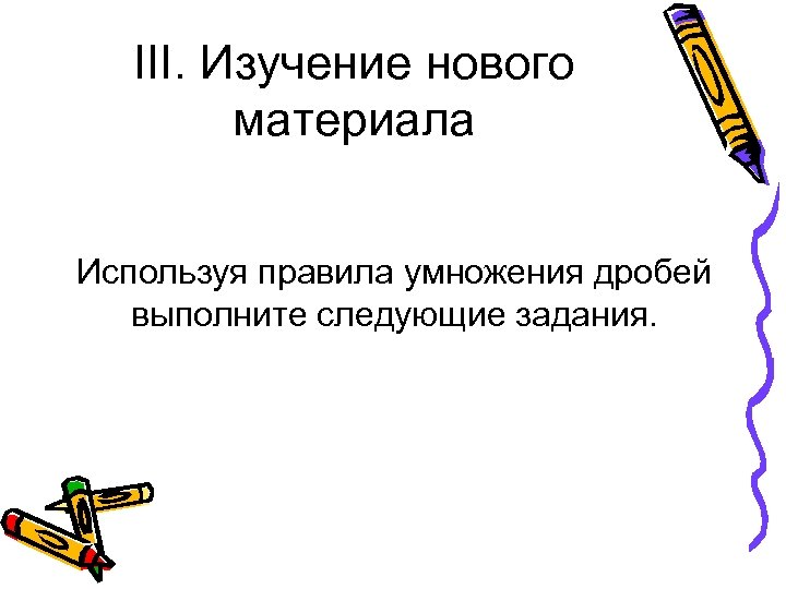 III. Изучение нового материала Используя правила умножения дробей выполните следующие задания. 