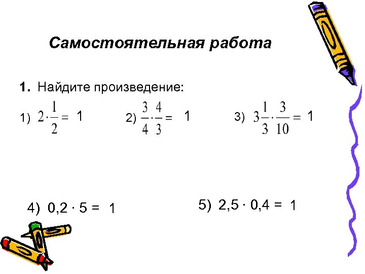 Самостоятельная работа 1. Найдите произведение: 1) 1 4) 0, 2 ∙ 5 = 1