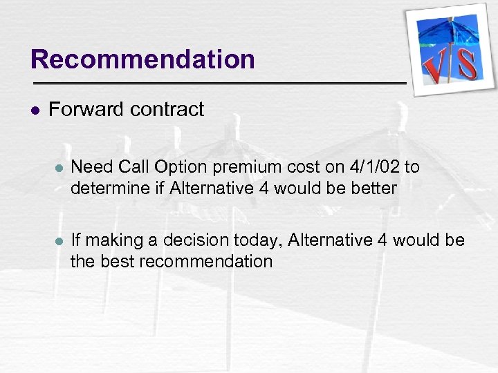 Recommendation l Forward contract l Need Call Option premium cost on 4/1/02 to determine