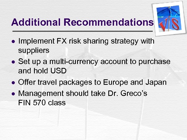 Additional Recommendations l l Implement FX risk sharing strategy with suppliers Set up a
