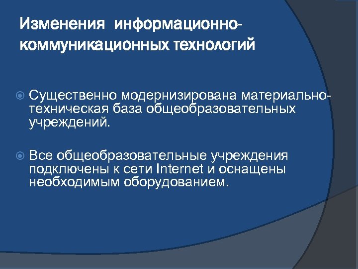 Изменения информационнокоммуникационных технологий Существенно модернизирована материальнотехническая база общеобразовательных учреждений. Все общеобразовательные учреждения подключены к