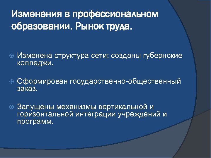 Изменения в профессиональном образовании. Рынок труда. Изменена структура сети: созданы губернские колледжи. Сформирован государственно-общественный
