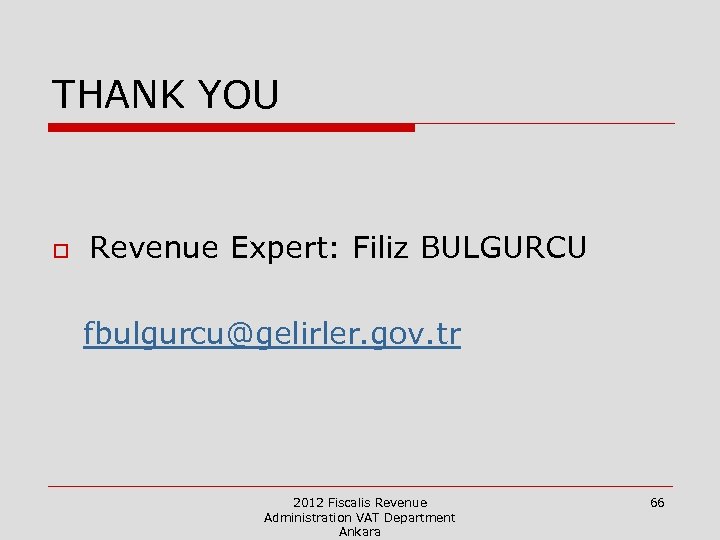 THANK YOU o Revenue Expert: Filiz BULGURCU fbulgurcu@gelirler. gov. tr 2012 Fiscalis Revenue Administration