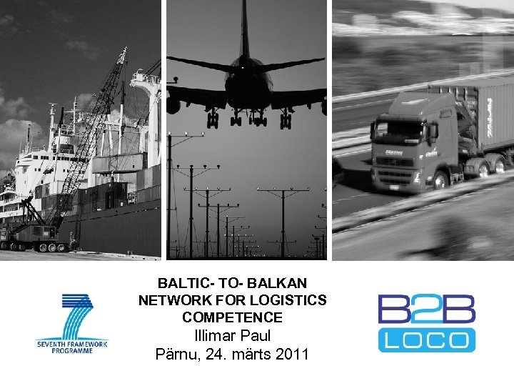 BALTIC- TO- BALKAN NETWORK FOR LOGISTICS COMPETENCE Illimar Paul Pärnu, 24. märts 2011 