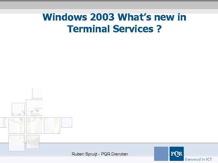 Windows 2003 What’s new in Terminal Services ? Ruben Spruijt - PQR Diensten 