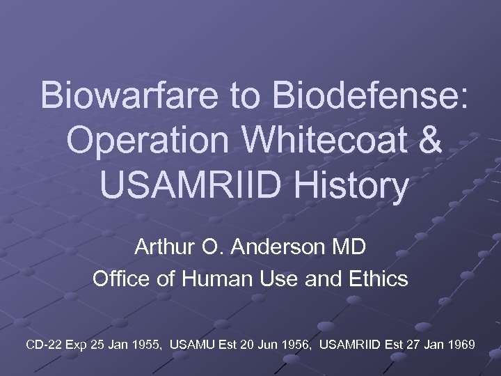 Biowarfare to Biodefense: Operation Whitecoat & USAMRIID History Arthur O. Anderson MD Office of