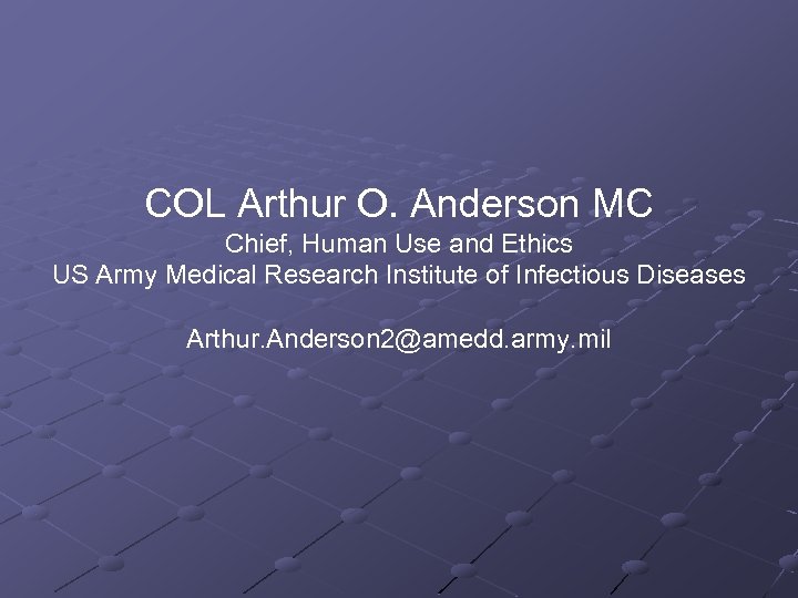 COL Arthur O. Anderson MC Chief, Human Use and Ethics US Army Medical Research