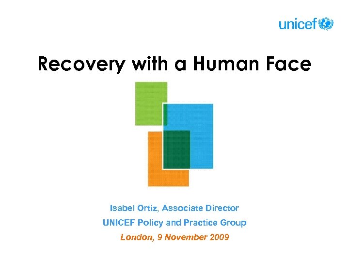 Recovery with a Human Face Isabel Ortiz, Associate Director UNICEF Policy and Practice Group