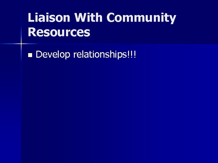 Liaison With Community Resources n Develop relationships!!! 