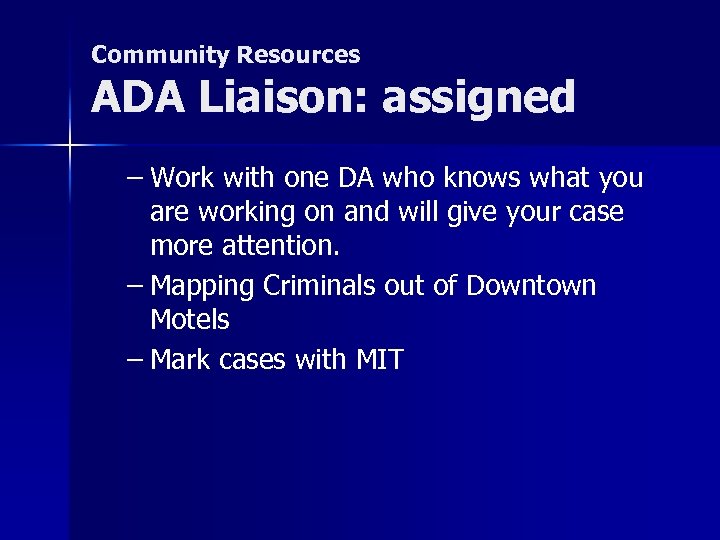 Community Resources ADA Liaison: assigned – Work with one DA who knows what you