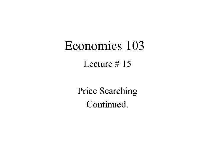 Economics 103 Lecture # 15 Price Searching Continued. 