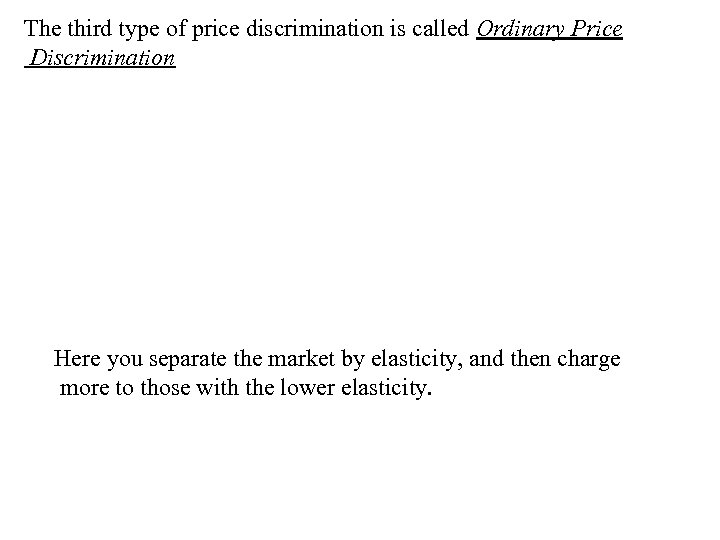 The third type of price discrimination is called Ordinary Price Discrimination Here you separate