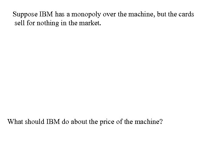 Suppose IBM has a monopoly over the machine, but the cards sell for nothing