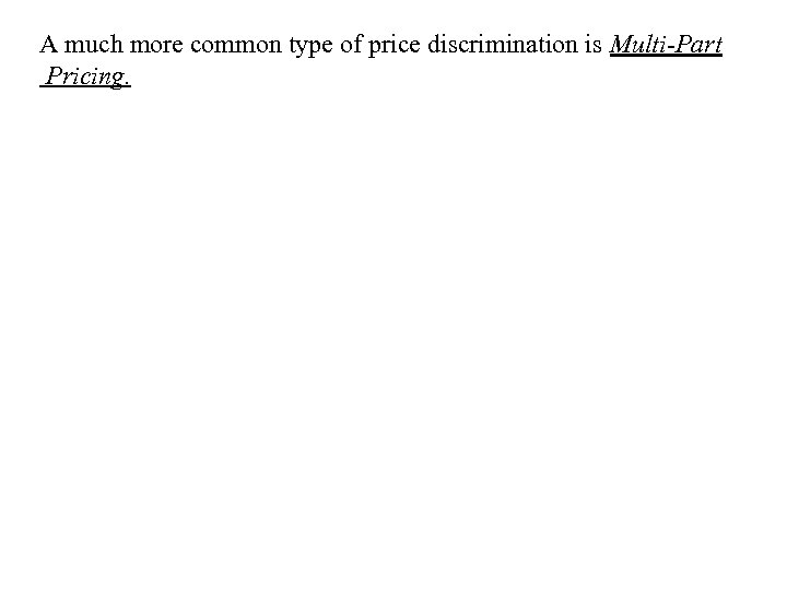 A much more common type of price discrimination is Multi-Part Pricing. 