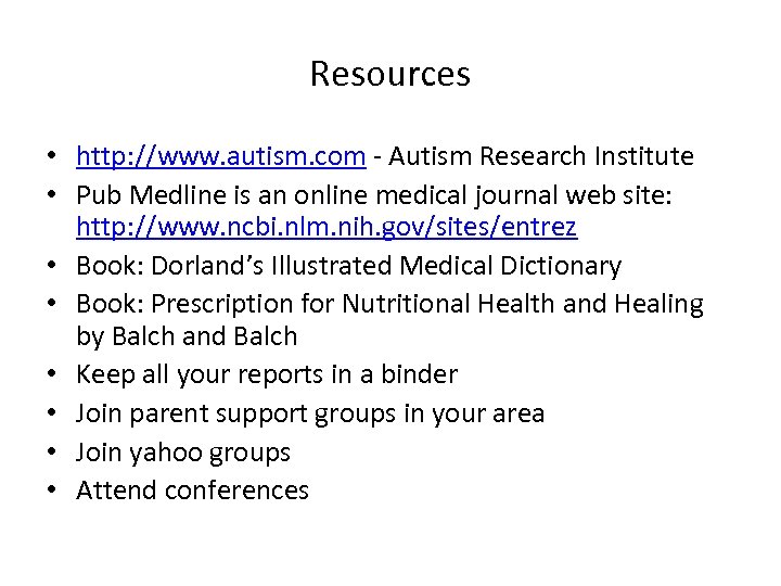 Resources • http: //www. autism. com - Autism Research Institute • Pub Medline is