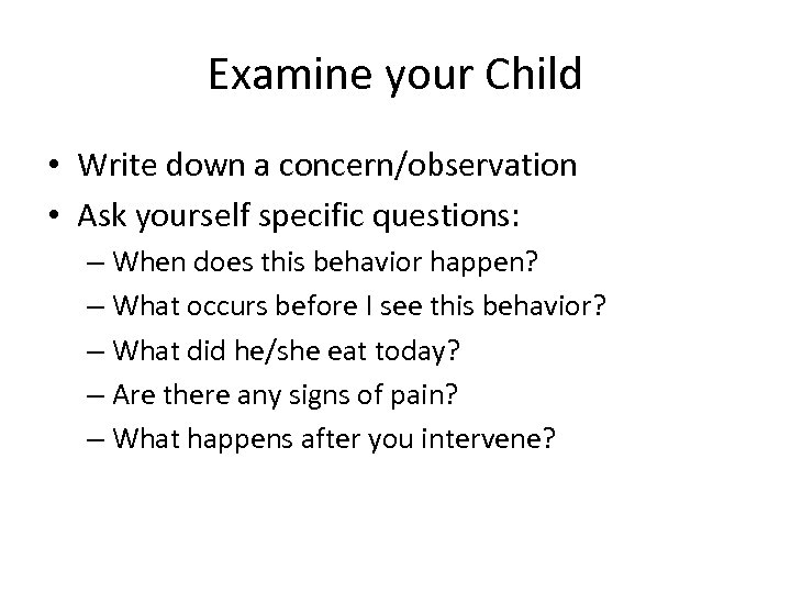 Examine your Child • Write down a concern/observation • Ask yourself specific questions: –