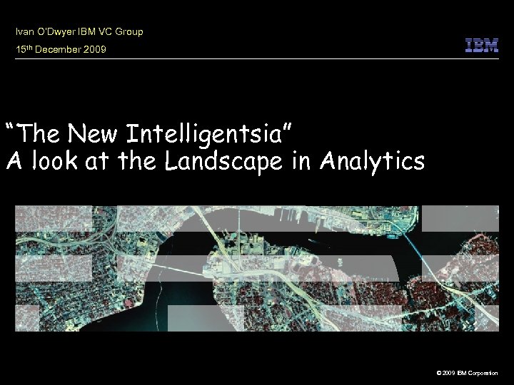Ivan O’Dwyer IBM VC Group 15 th December 2009 “The New Intelligentsia” A look