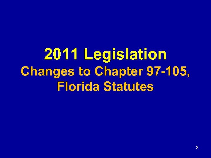 2011 Legislation Changes to Chapter 97 -105, Florida Statutes 2 