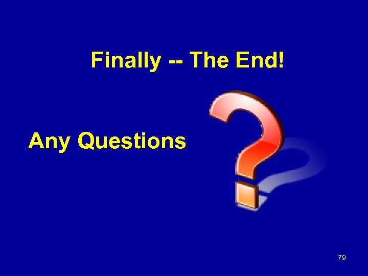 Finally -- The End! Any Questions 79 