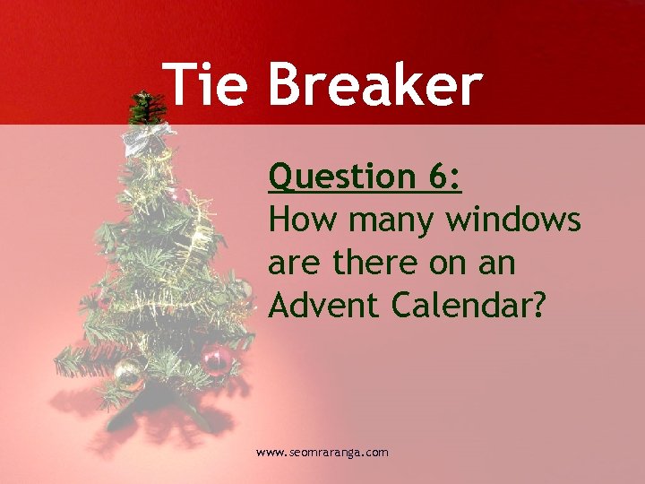 Tie Breaker Question 6: How many windows are there on an Advent Calendar? www.