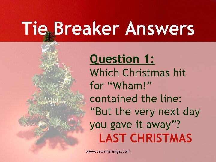 Tie Breaker Answers Question 1: Which Christmas hit for “Wham!” contained the line: “But