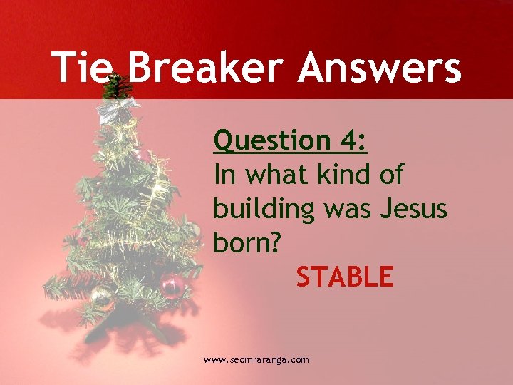 Tie Breaker Answers Question 4: In what kind of building was Jesus born? STABLE
