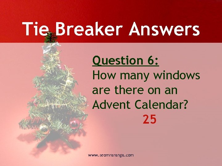 Tie Breaker Answers Question 6: How many windows are there on an Advent Calendar?