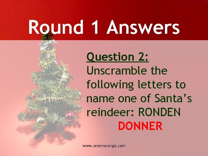 Round 1 Answers Question 2: Unscramble the following letters to name one of Santa’s