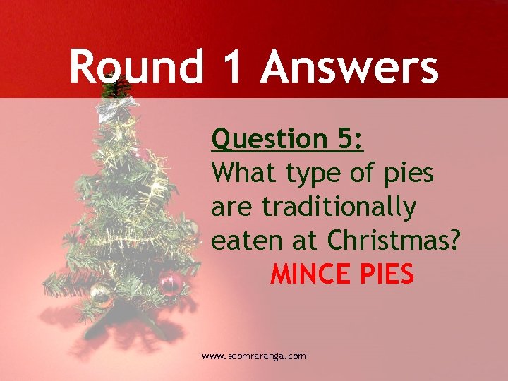 Round 1 Answers Question 5: What type of pies are traditionally eaten at Christmas?