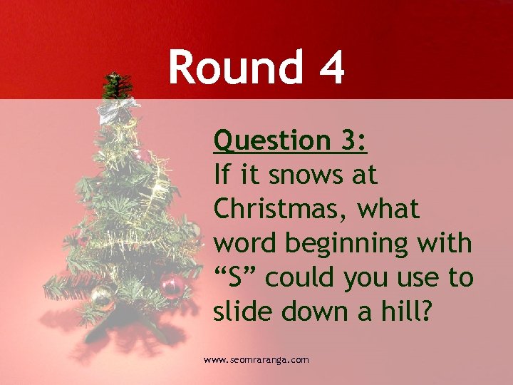 Round 4 Question 3: If it snows at Christmas, what word beginning with “S”
