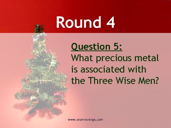 Round 4 Question 5: What precious metal is associated with the Three Wise Men?