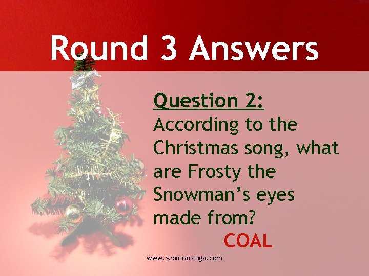 Round 3 Answers Question 2: According to the Christmas song, what are Frosty the