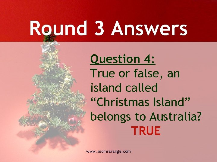 Round 3 Answers Question 4: True or false, an island called “Christmas Island” belongs