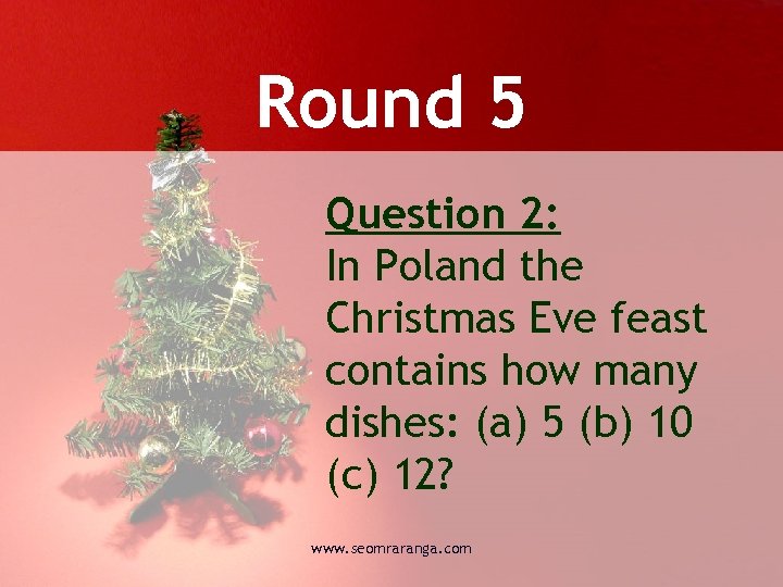 Round 5 Question 2: In Poland the Christmas Eve feast contains how many dishes: