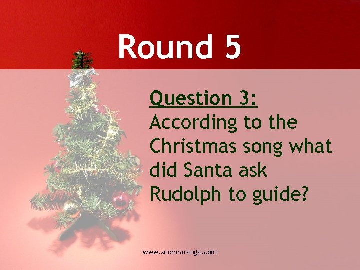 Round 5 Question 3: According to the Christmas song what did Santa ask Rudolph