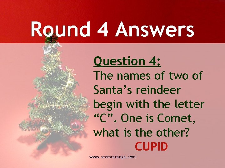 Round 4 Answers Question 4: The names of two of Santa’s reindeer begin with